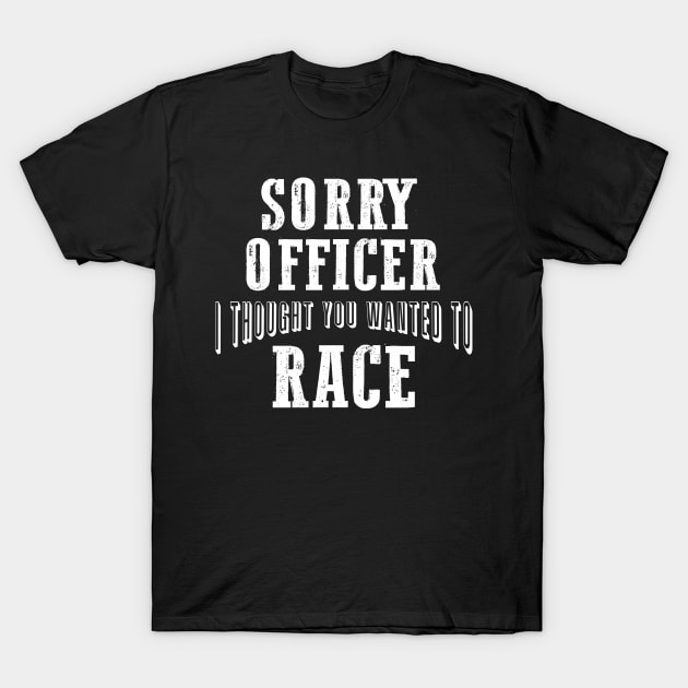 Sorry Officer I Thought You Wanted To Race T-Shirt by pako-valor